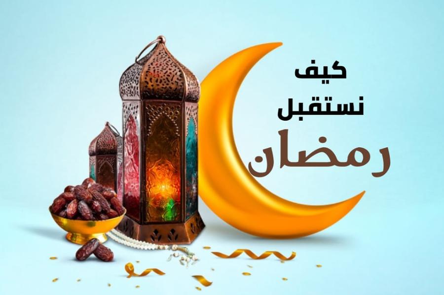 كيف نستقبل شهر رمضان الفضيل؟